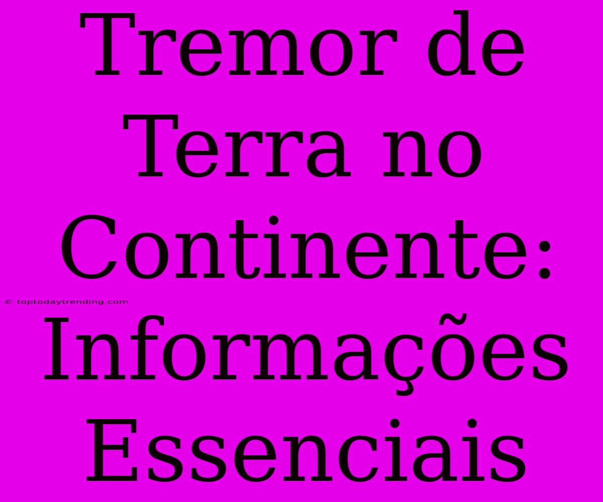 Tremor De Terra No Continente: Informações Essenciais