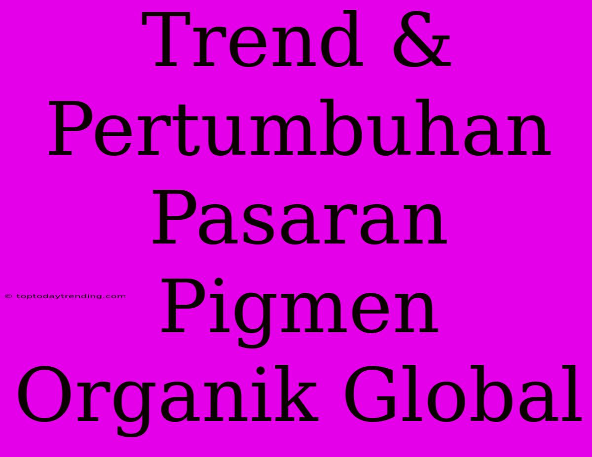 Trend & Pertumbuhan Pasaran Pigmen Organik Global