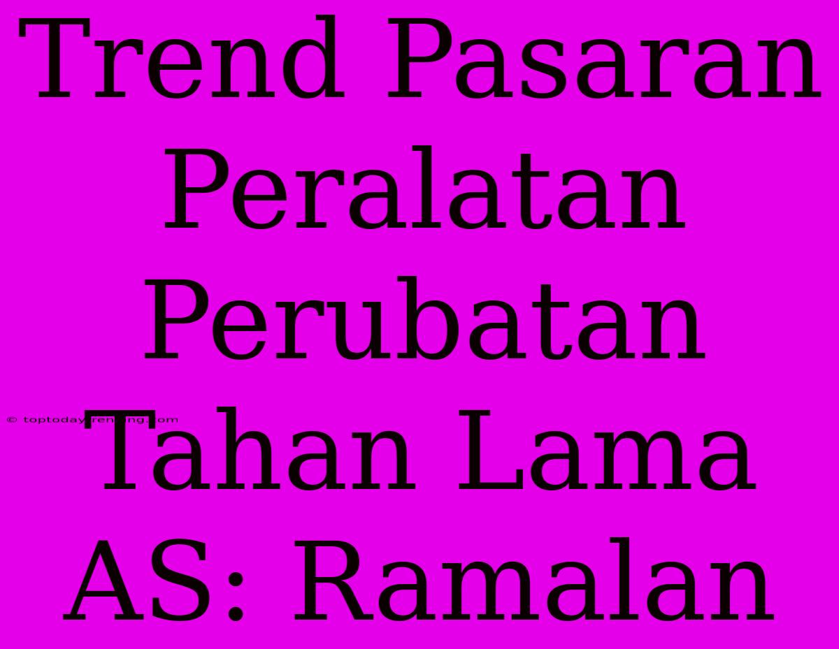 Trend Pasaran Peralatan Perubatan Tahan Lama AS: Ramalan