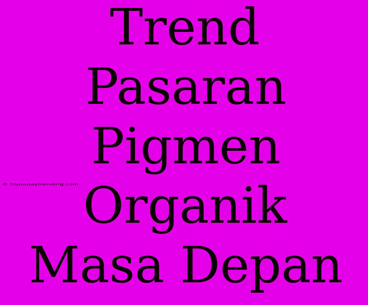 Trend Pasaran Pigmen Organik Masa Depan