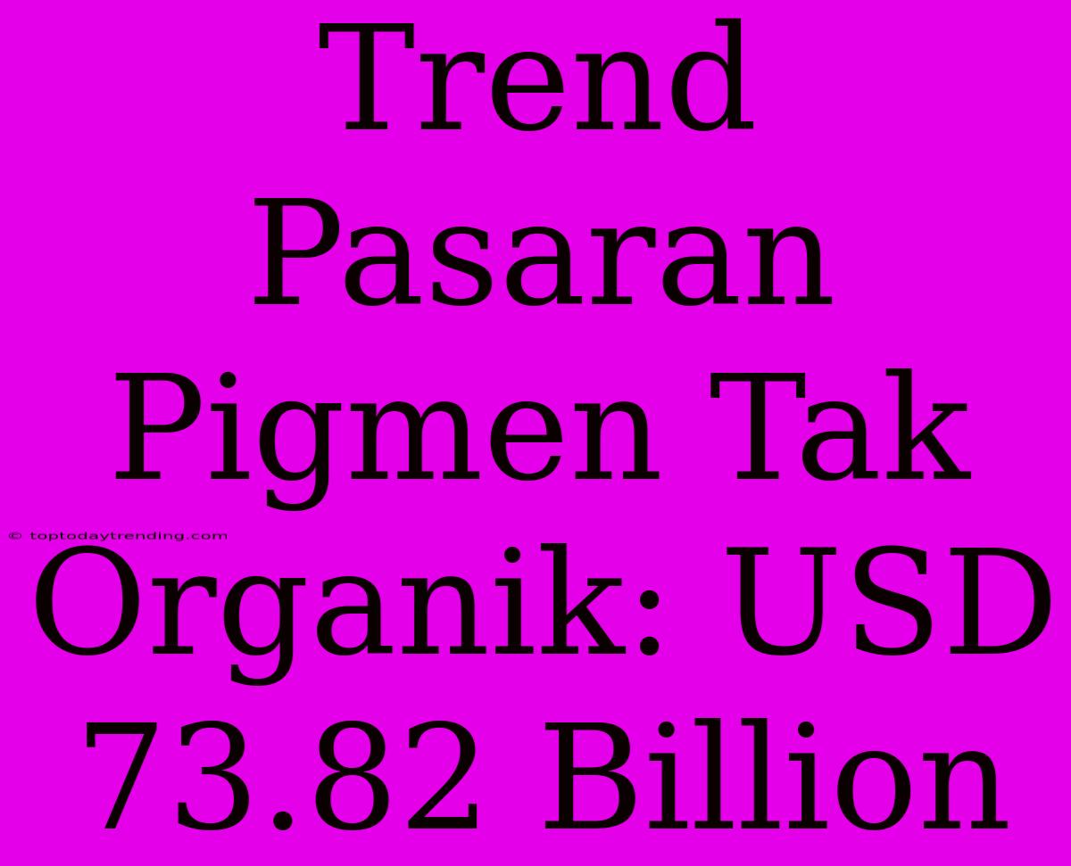 Trend Pasaran Pigmen Tak Organik: USD 73.82 Billion