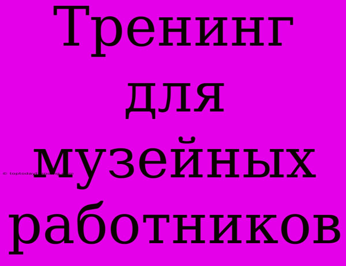 Тренинг Для Музейных Работников