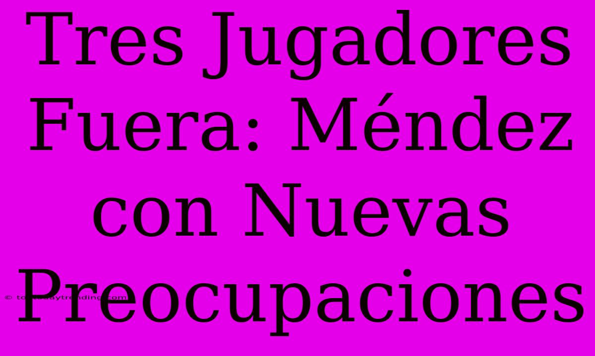 Tres Jugadores Fuera: Méndez Con Nuevas Preocupaciones