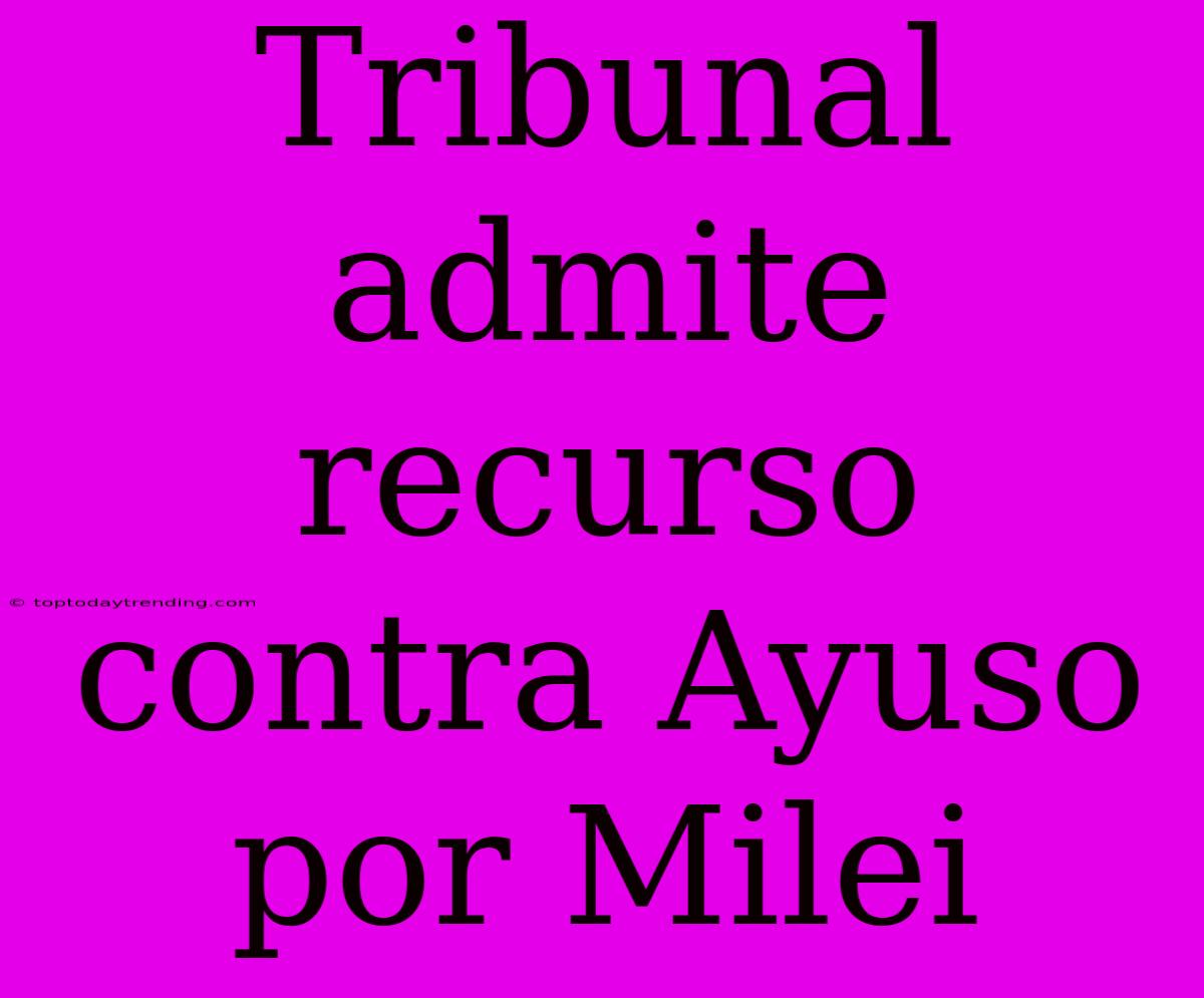 Tribunal Admite Recurso Contra Ayuso Por Milei