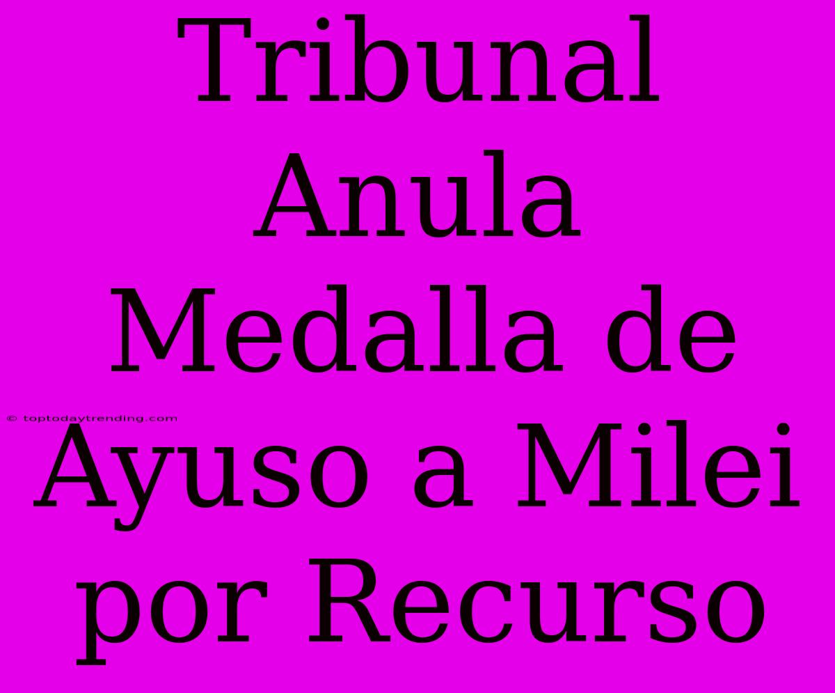 Tribunal Anula Medalla De Ayuso A Milei Por Recurso