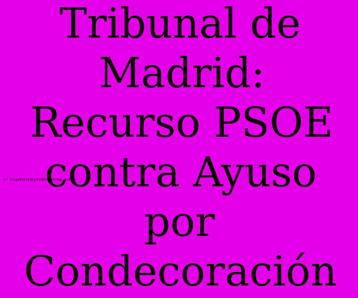 Tribunal De Madrid: Recurso PSOE Contra Ayuso Por Condecoración