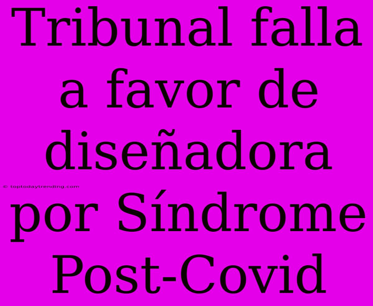 Tribunal Falla A Favor De Diseñadora Por Síndrome Post-Covid