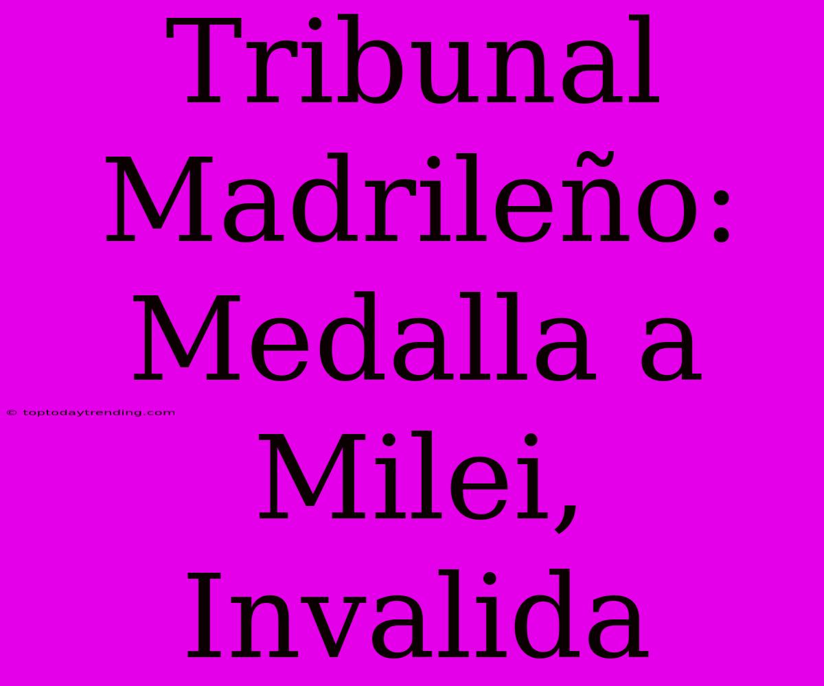 Tribunal Madrileño: Medalla A Milei, Invalida