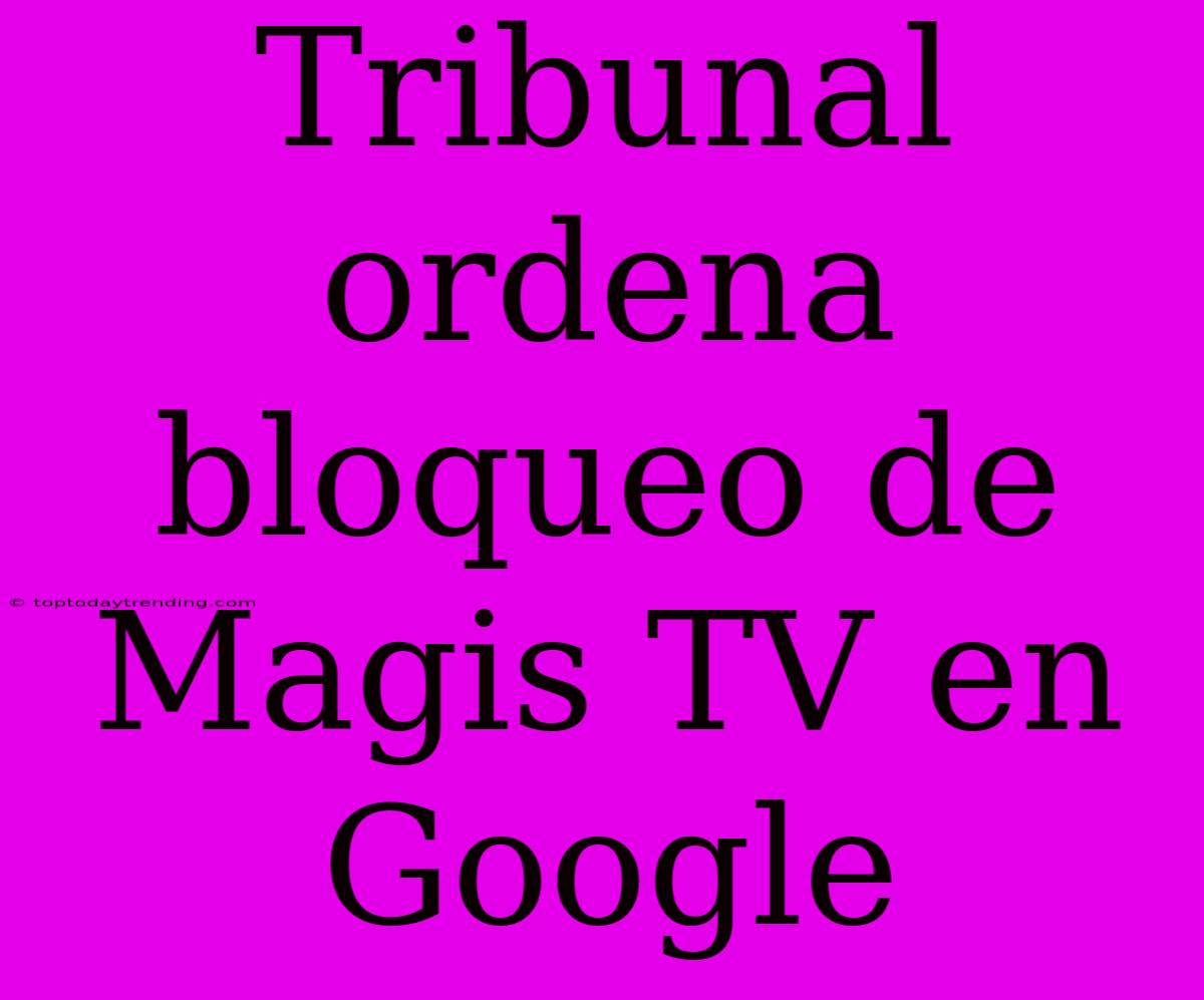 Tribunal Ordena Bloqueo De Magis TV En Google