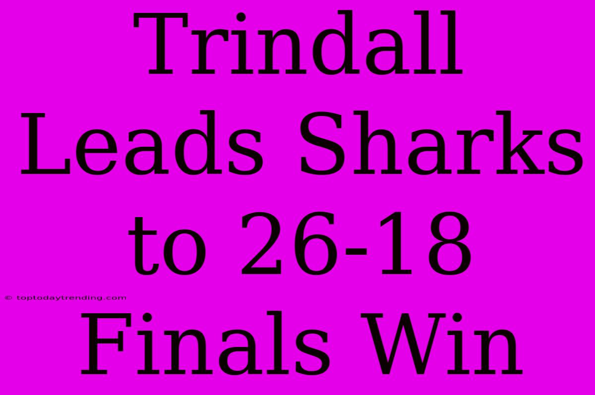 Trindall Leads Sharks To 26-18 Finals Win