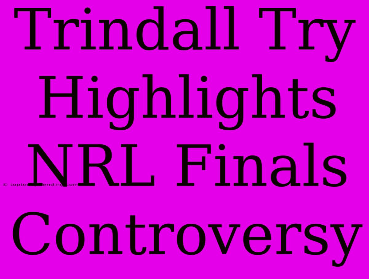 Trindall Try Highlights NRL Finals Controversy