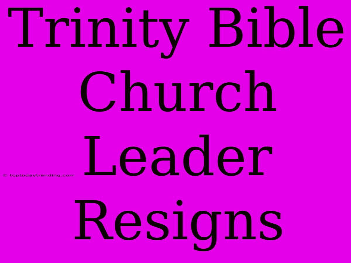 Trinity Bible Church Leader Resigns