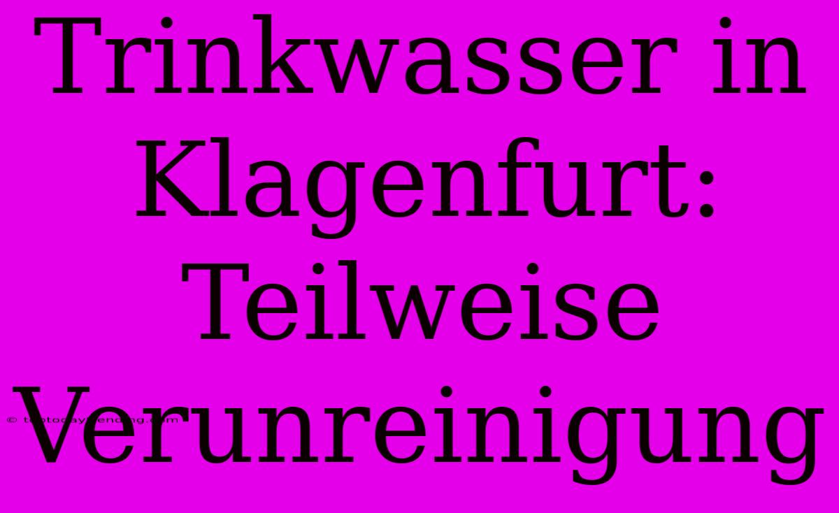 Trinkwasser In Klagenfurt: Teilweise Verunreinigung