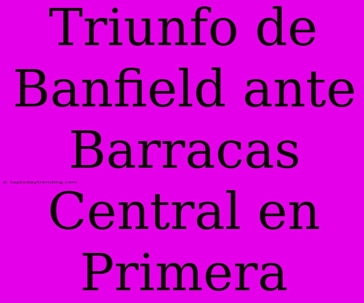 Triunfo De Banfield Ante Barracas Central En Primera