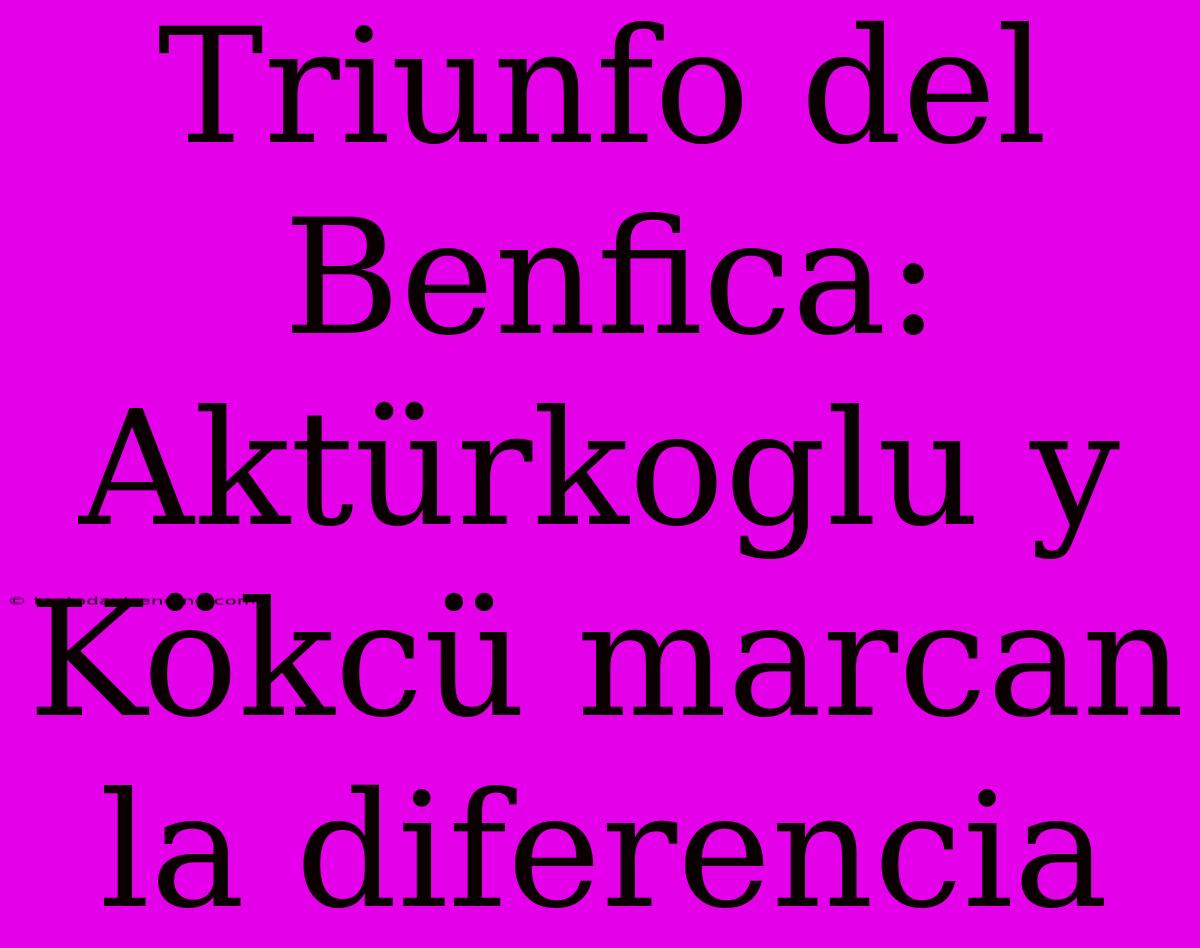 Triunfo Del Benfica: Aktürkoglu Y Kökcü Marcan La Diferencia