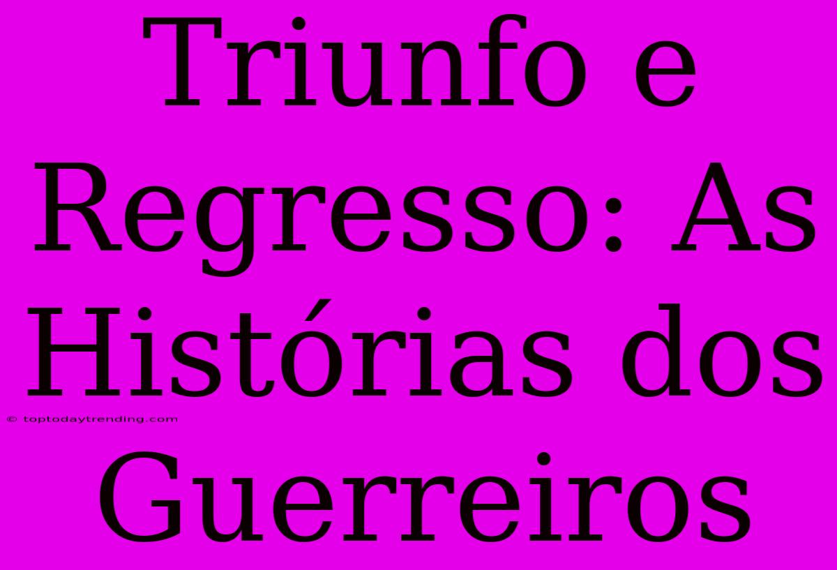 Triunfo E Regresso: As Histórias Dos Guerreiros