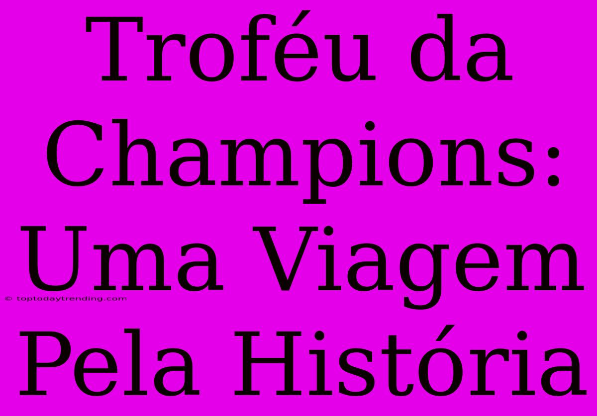 Troféu Da Champions: Uma Viagem Pela História