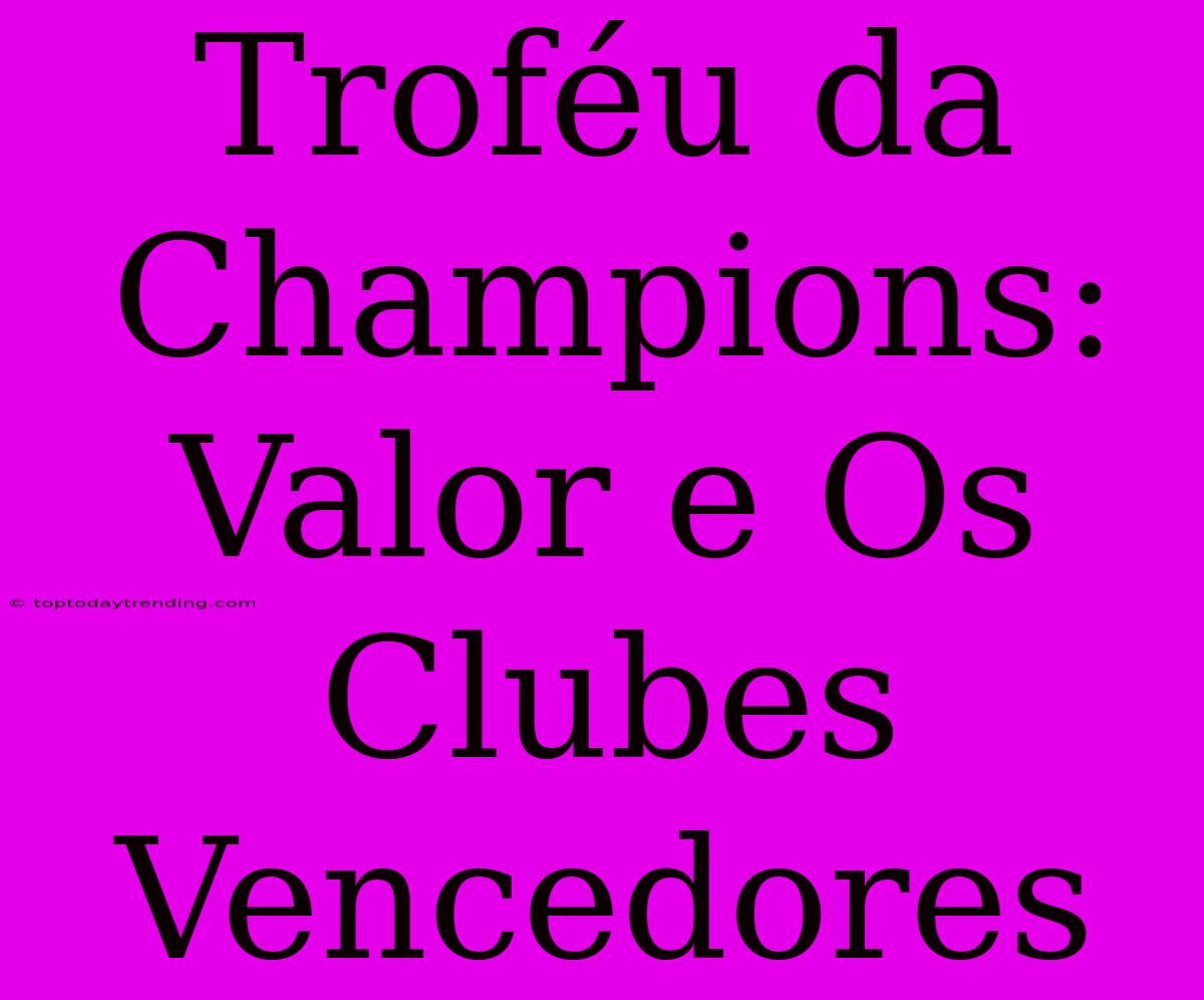 Troféu Da Champions: Valor E Os Clubes Vencedores