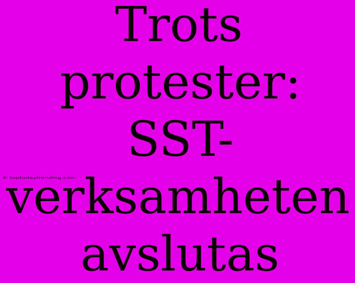 Trots Protester: SST-verksamheten Avslutas