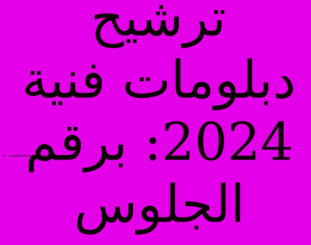 ترشيح دبلومات فنية 2024: برقم الجلوس