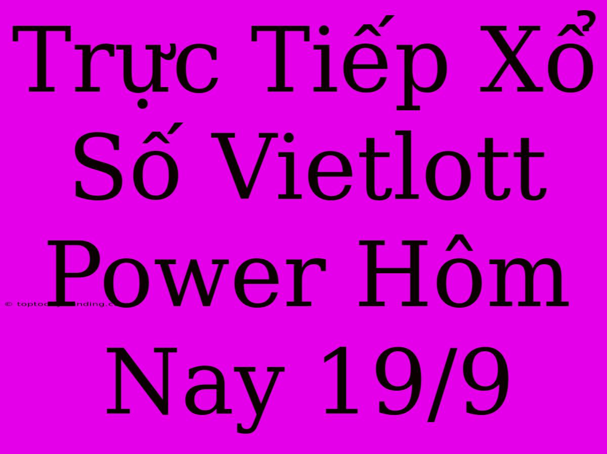 Trực Tiếp Xổ Số Vietlott Power Hôm Nay 19/9