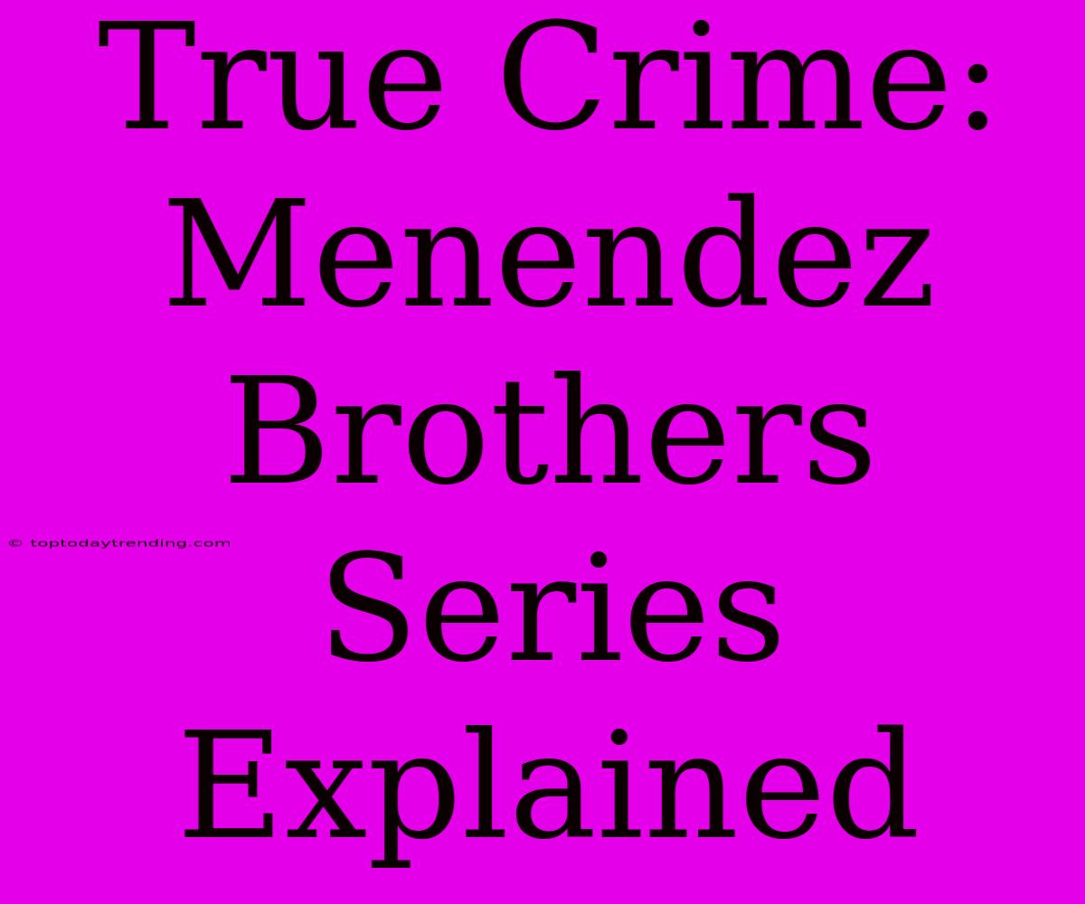 True Crime: Menendez Brothers Series Explained