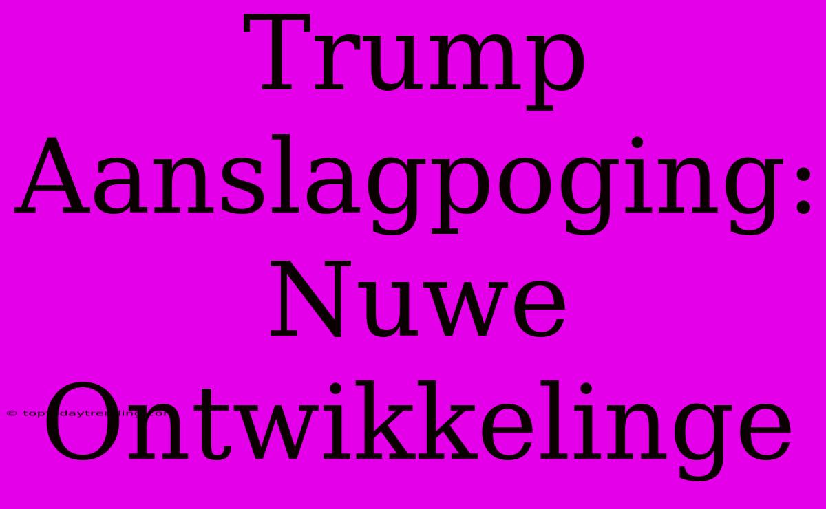 Trump Aanslagpoging: Nuwe Ontwikkelinge