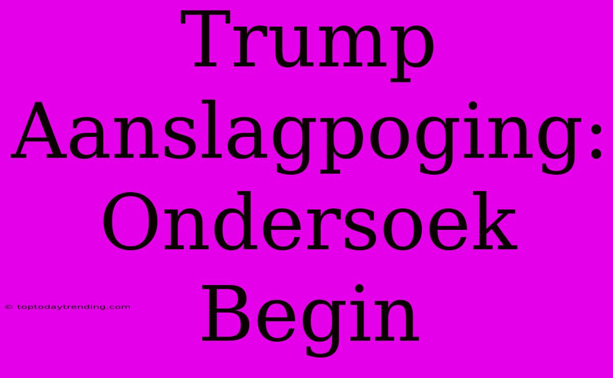 Trump Aanslagpoging: Ondersoek Begin