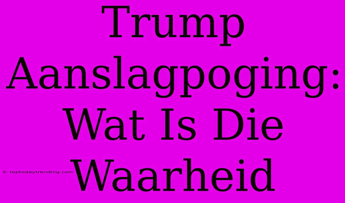 Trump Aanslagpoging: Wat Is Die Waarheid