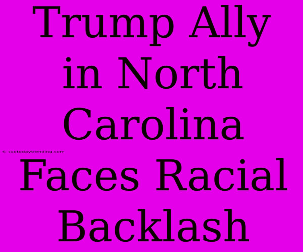 Trump Ally In North Carolina Faces Racial Backlash