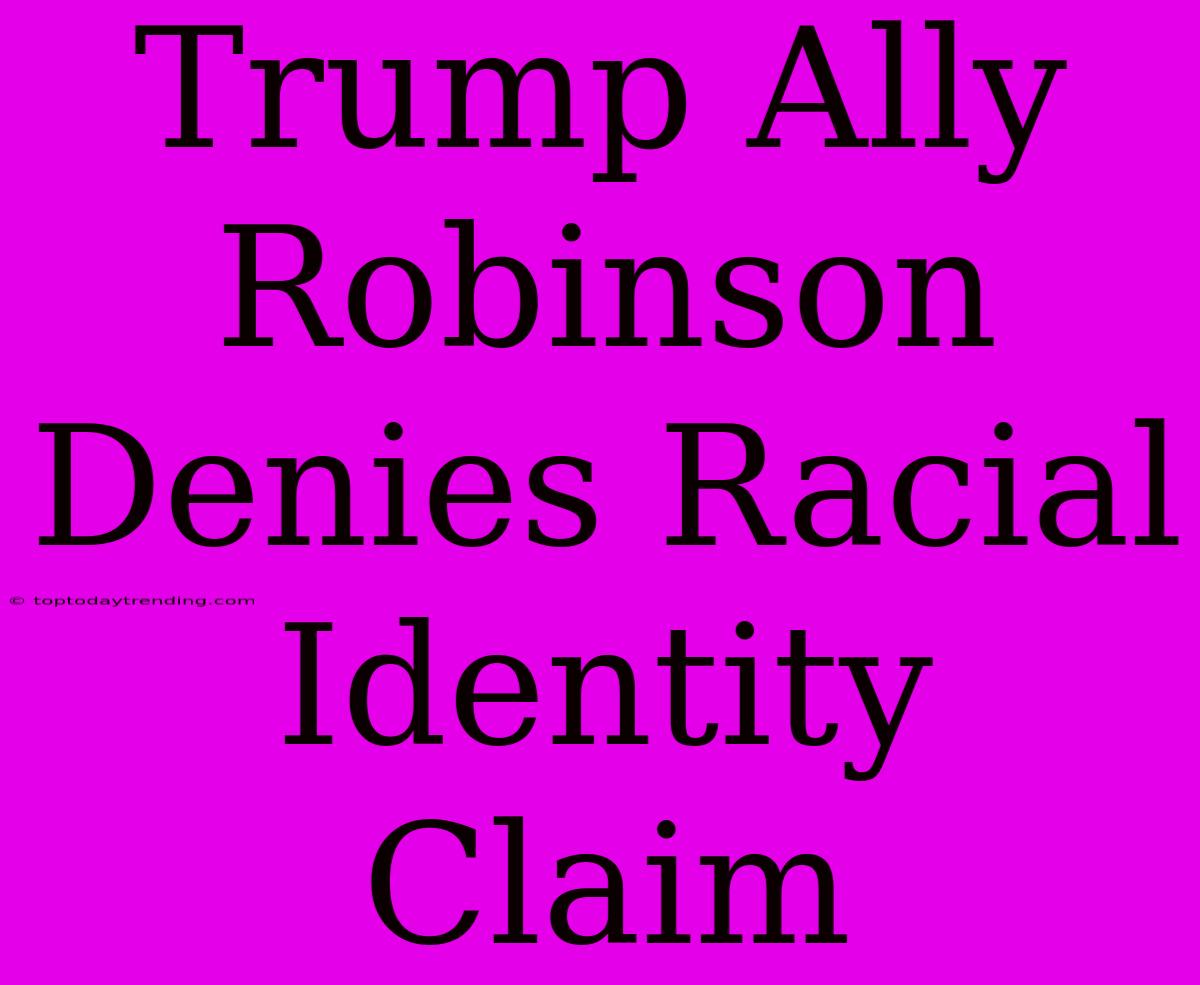 Trump Ally Robinson Denies Racial Identity Claim