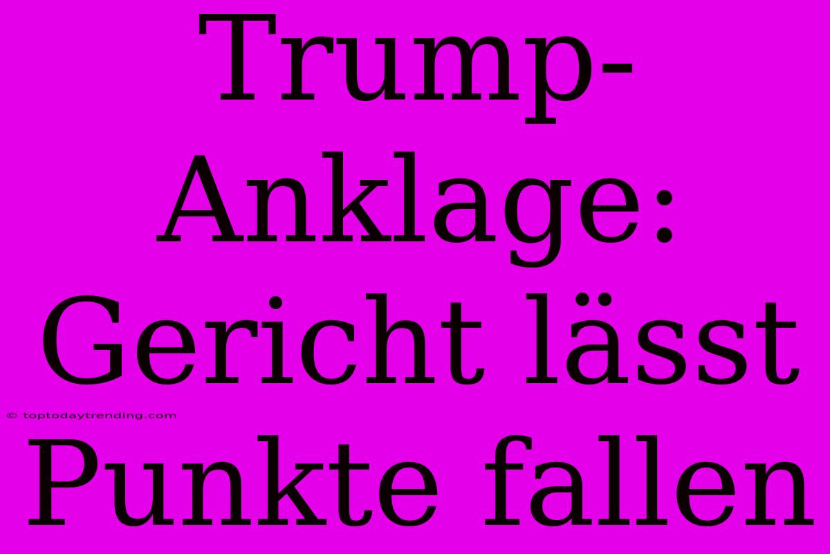 Trump-Anklage: Gericht Lässt Punkte Fallen