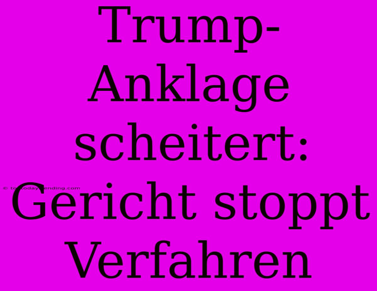 Trump-Anklage Scheitert: Gericht Stoppt Verfahren