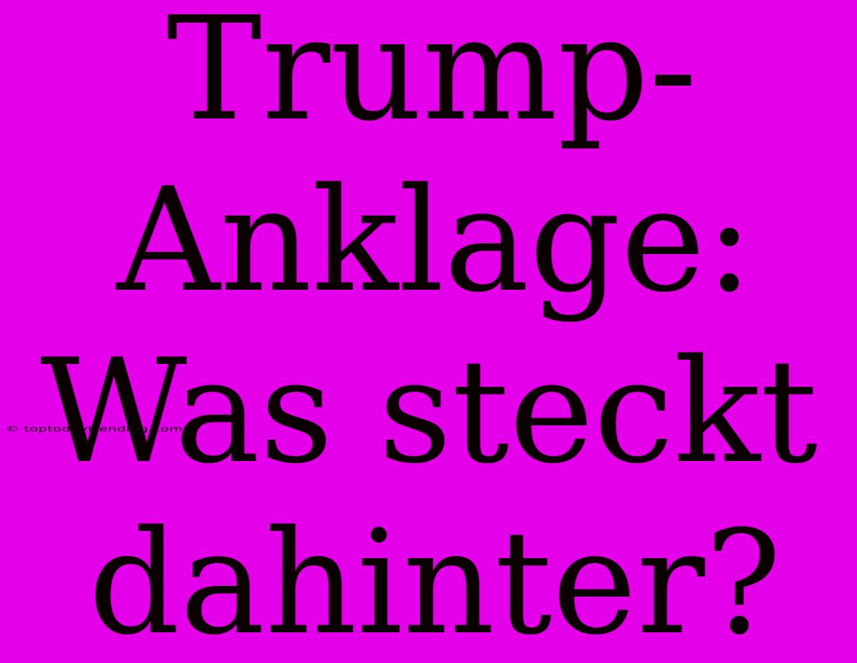 Trump-Anklage: Was Steckt Dahinter?