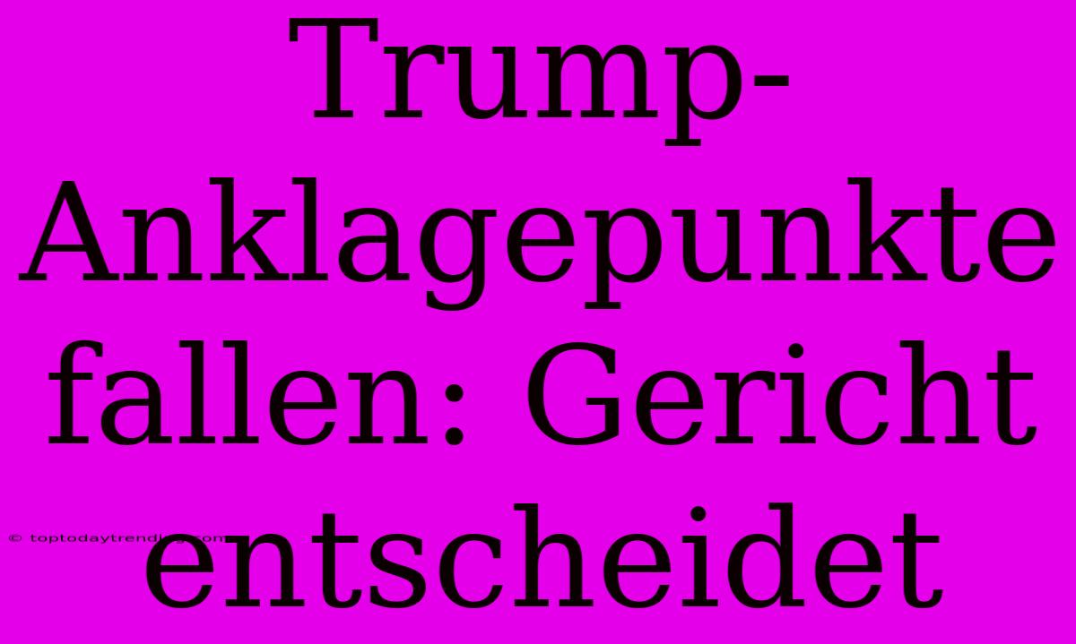 Trump-Anklagepunkte Fallen: Gericht Entscheidet