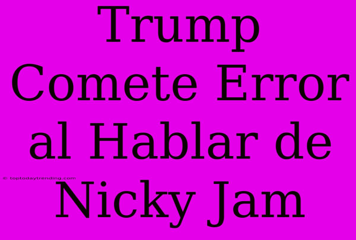 Trump Comete Error Al Hablar De Nicky Jam