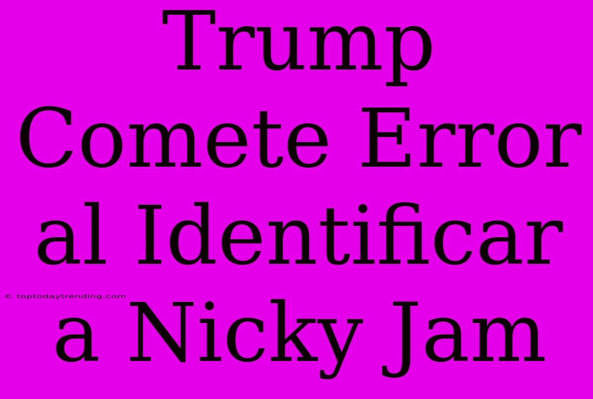 Trump Comete Error Al Identificar A Nicky Jam