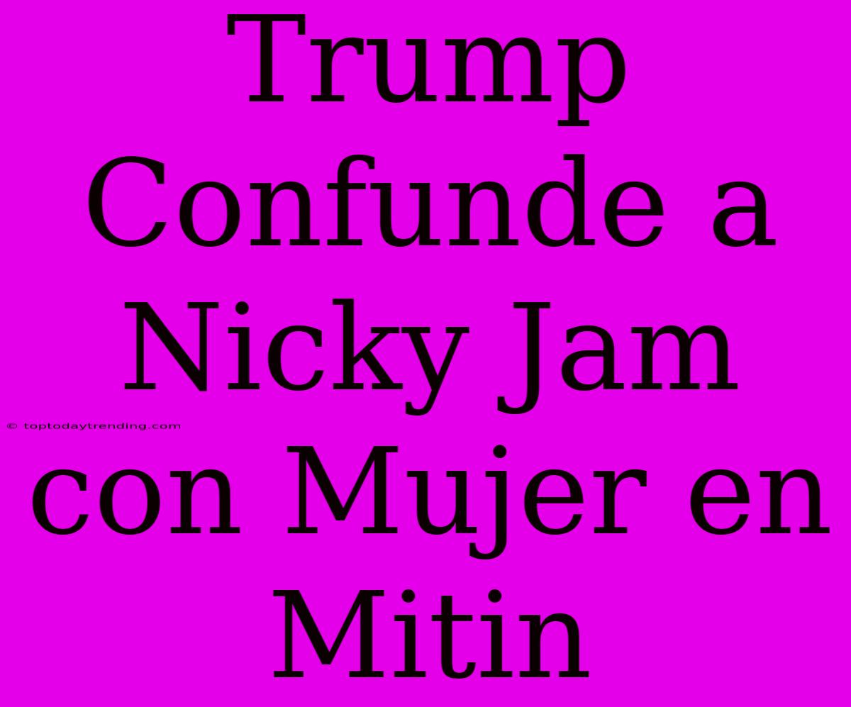 Trump Confunde A Nicky Jam Con Mujer En Mitin