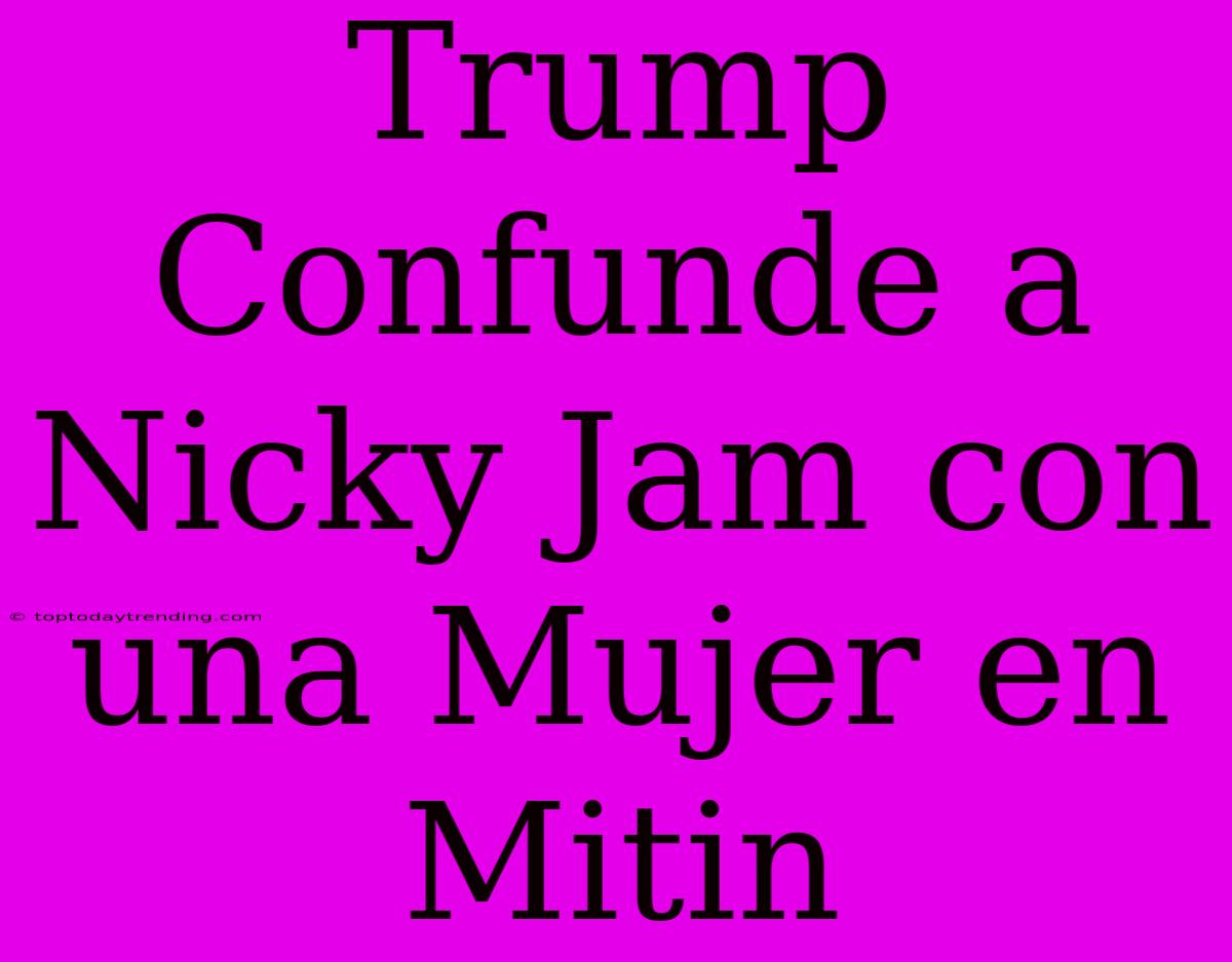 Trump Confunde A Nicky Jam Con Una Mujer En Mitin