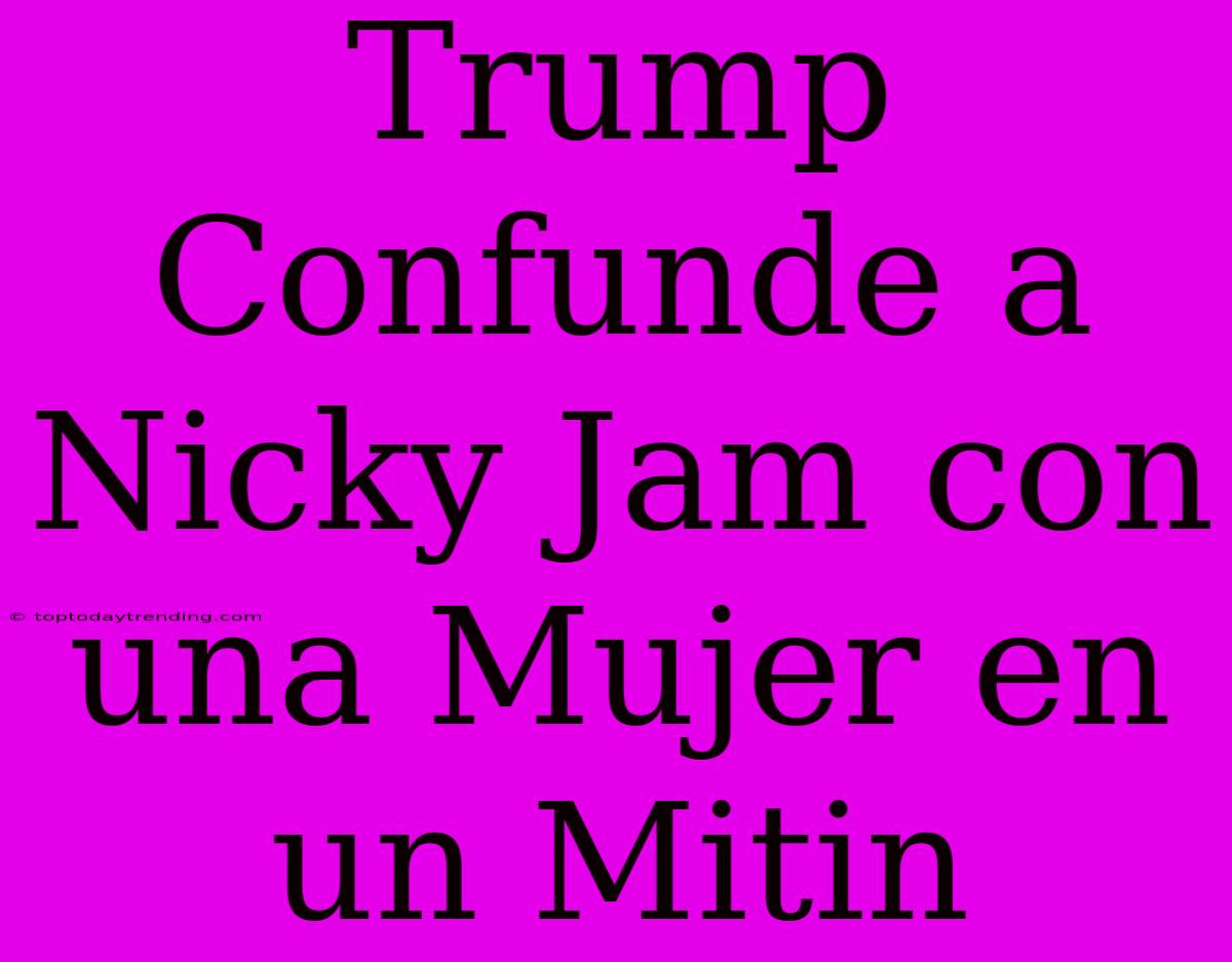 Trump Confunde A Nicky Jam Con Una Mujer En Un Mitin