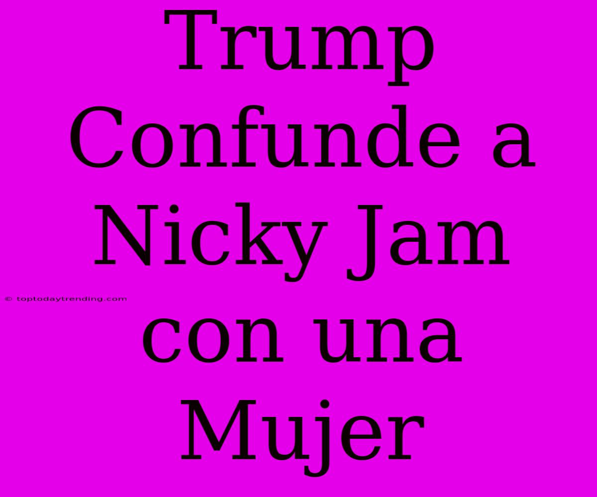 Trump Confunde A Nicky Jam Con Una Mujer