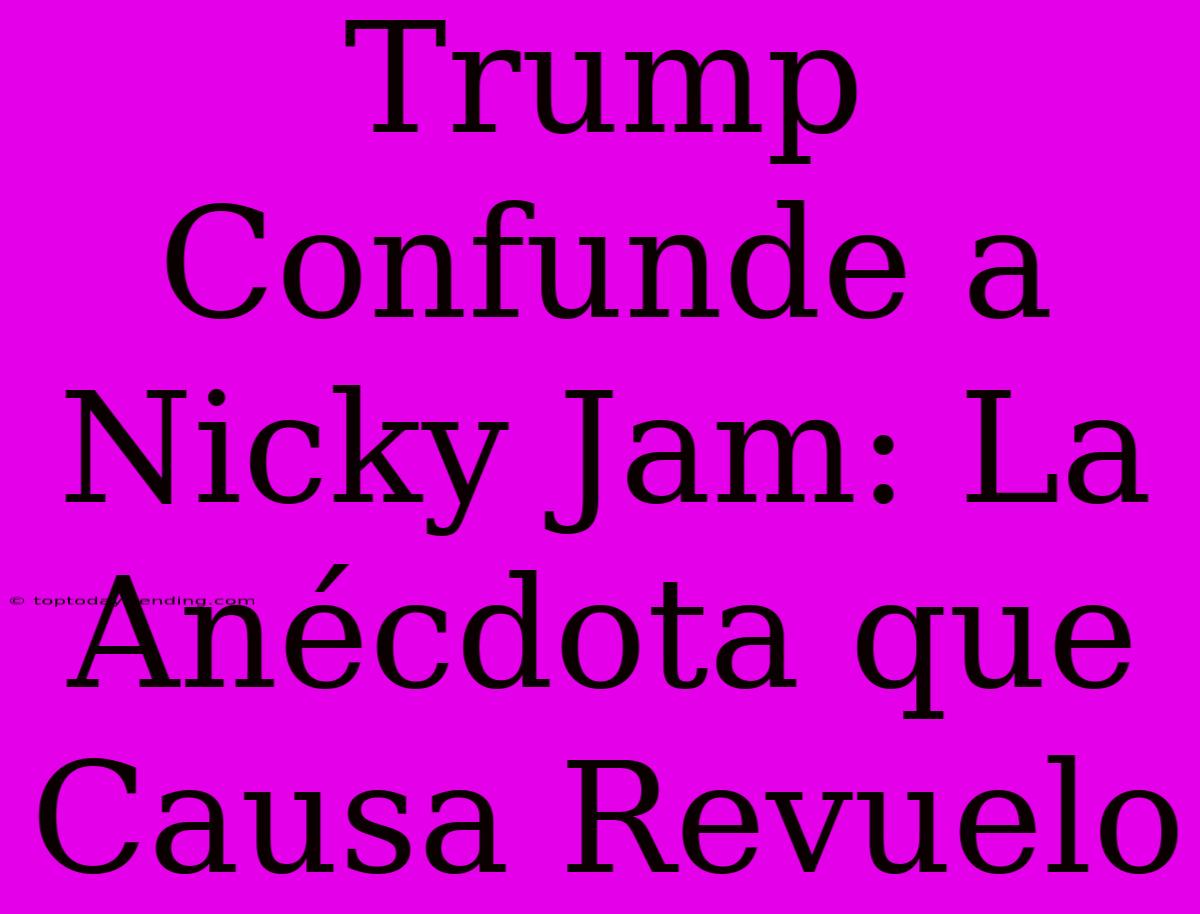 Trump Confunde A Nicky Jam: La Anécdota Que Causa Revuelo