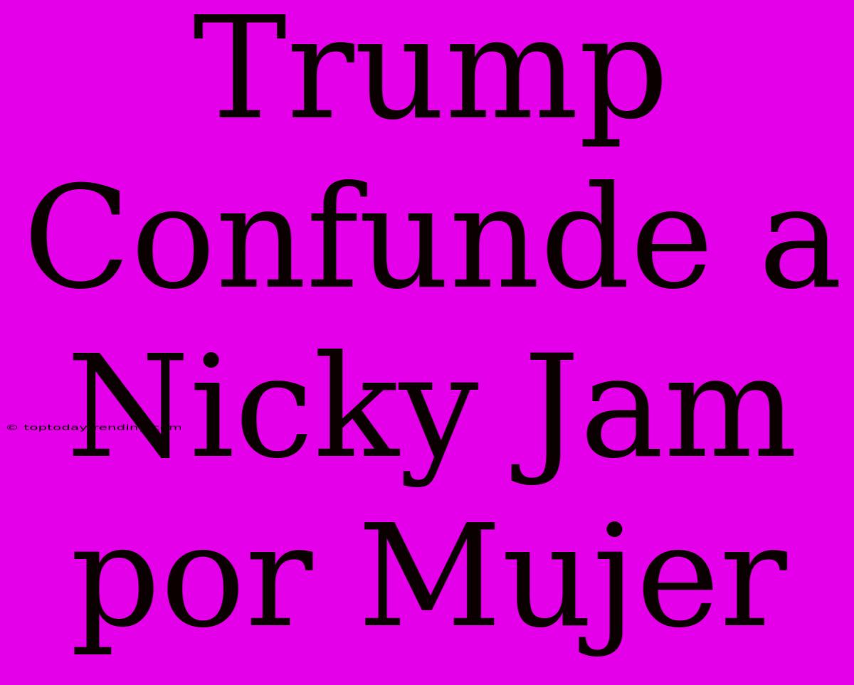 Trump Confunde A Nicky Jam Por Mujer