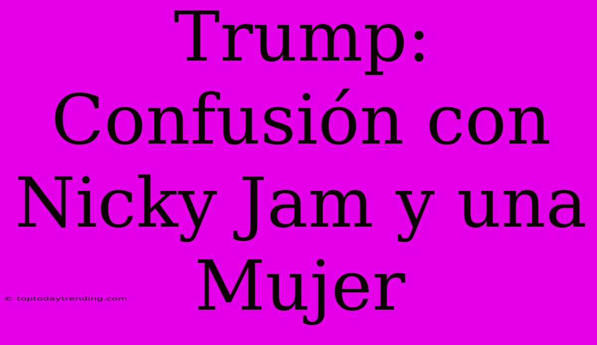 Trump: Confusión Con Nicky Jam Y Una Mujer