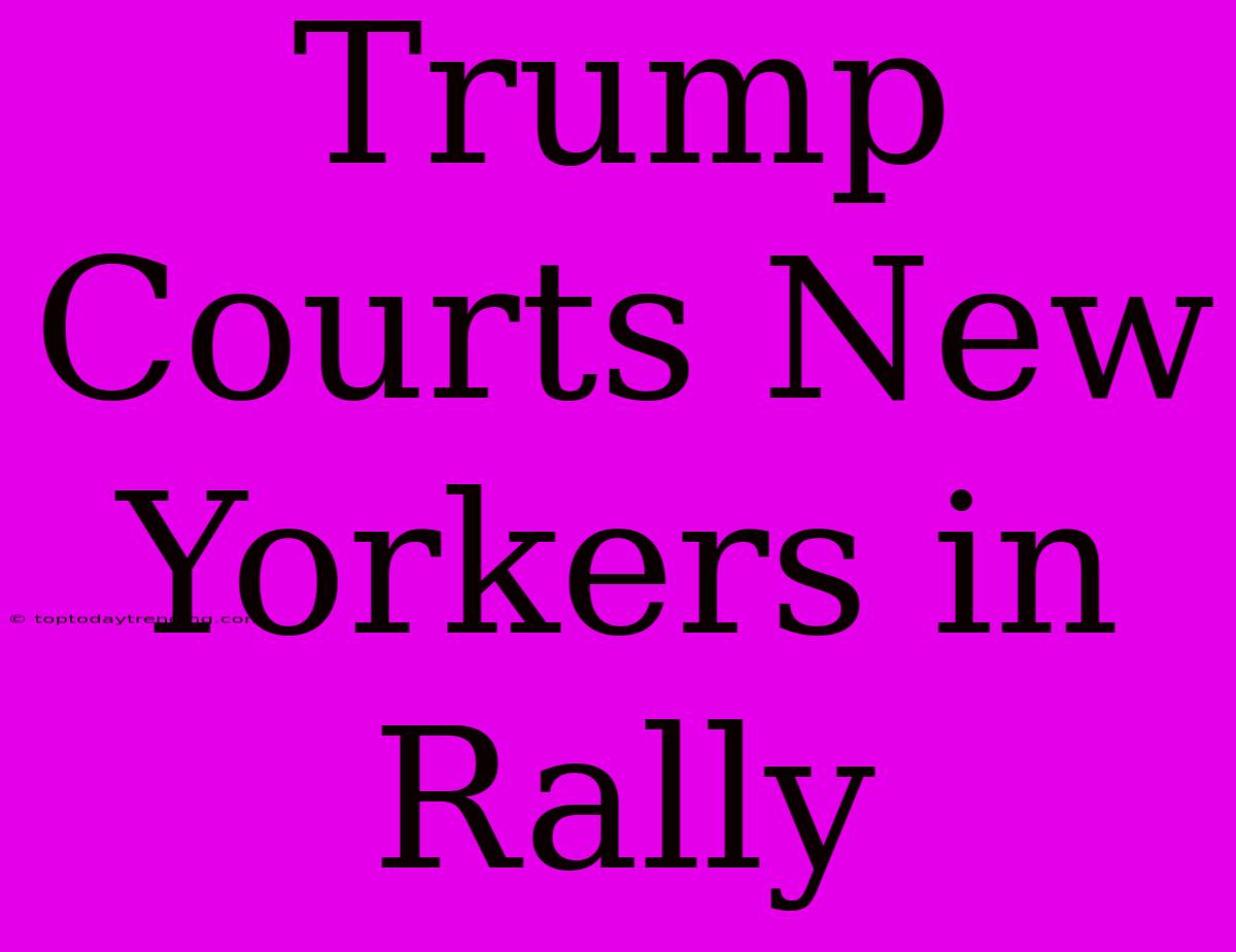 Trump Courts New Yorkers In Rally