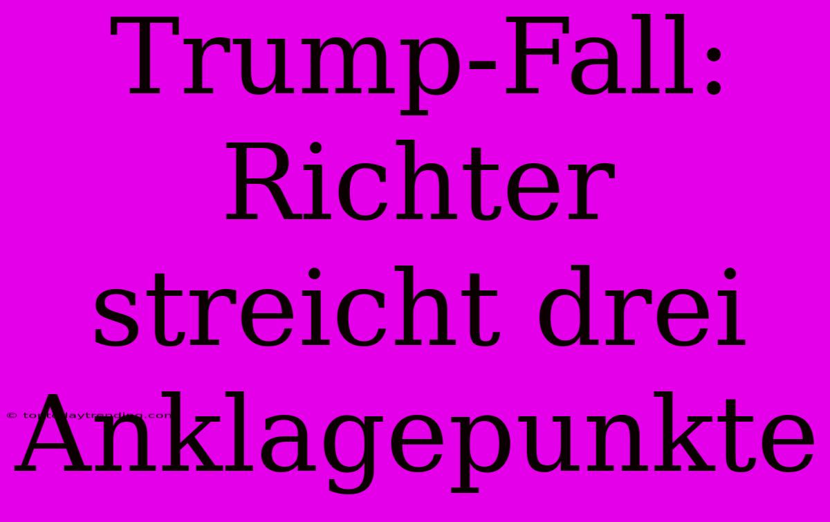 Trump-Fall: Richter Streicht Drei Anklagepunkte