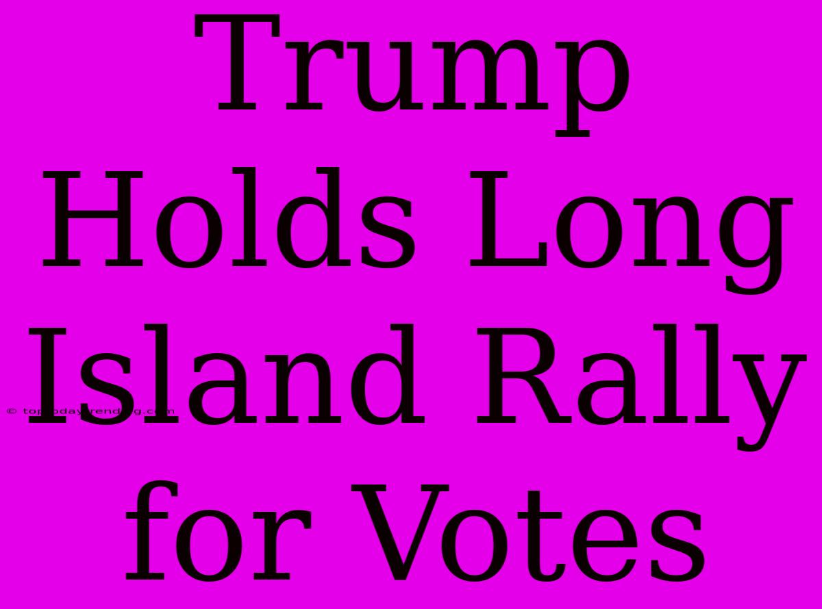 Trump Holds Long Island Rally For Votes