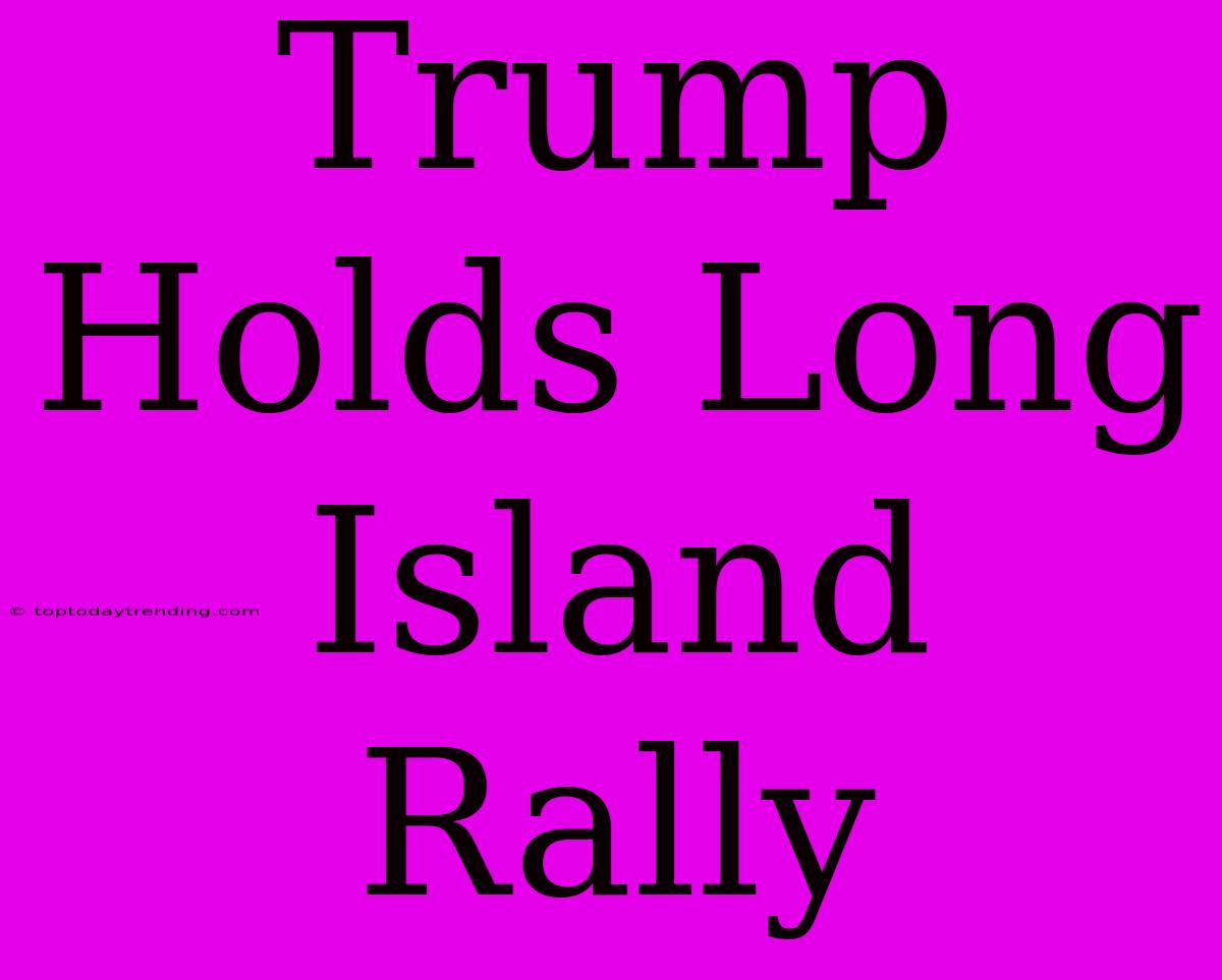 Trump Holds Long Island Rally