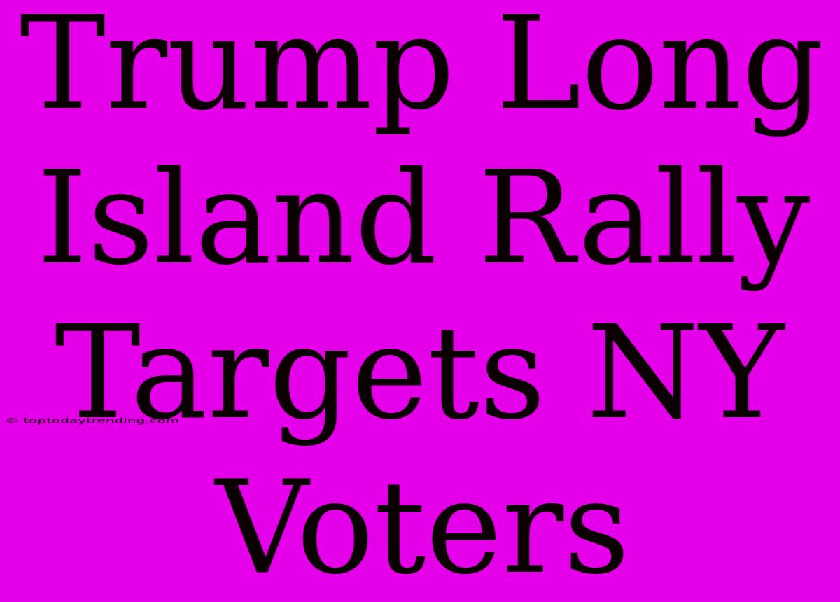 Trump Long Island Rally Targets NY Voters