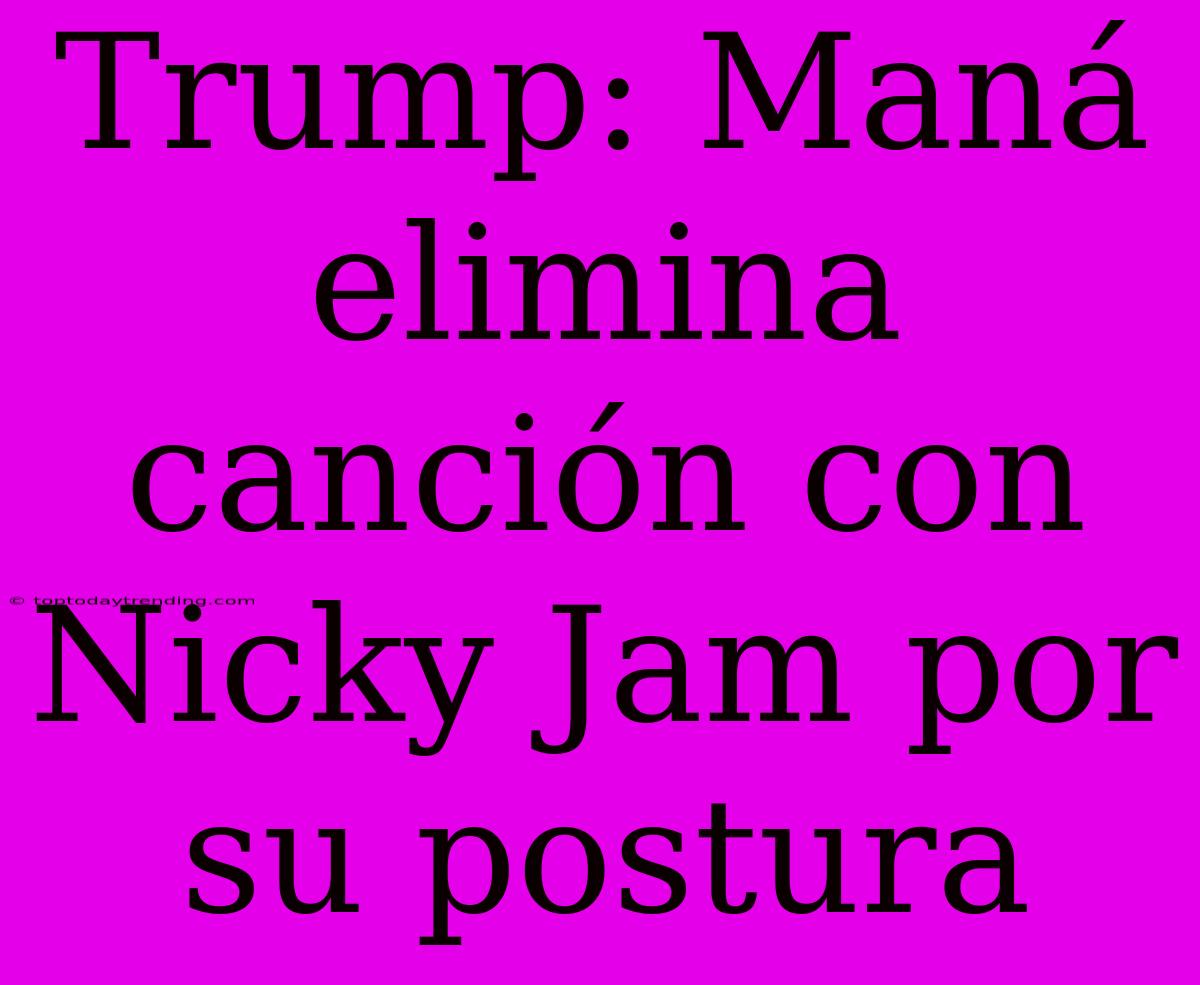 Trump: Maná Elimina Canción Con Nicky Jam Por Su Postura